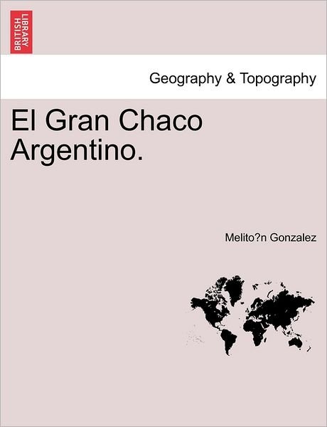 El Gran Chaco Argentino. - Melito N Gonzalez - Böcker - British Library, Historical Print Editio - 9781241440268 - 1 mars 2011