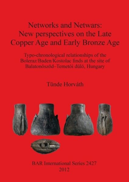 Cover for Tunde Horvath · Networks and Netwars: New Perspectives on the Late Copper Age and Early Bronze Age: Typo-chronological Relationships of the Boleraz / Baden / Kostolac ... of Balatonoszod-temetoi Dulo, Hungary (Bar S) (Taschenbuch) (2012)