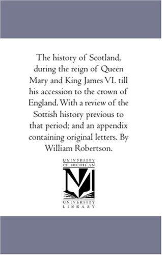 Cover for William Robertson · The History of Scotland, During the Reign of Queen Mary and King James Vi. Till His Accession to the Crown of England. with a Review of the Sottish ... Original Letters. by William Robertson. (Taschenbuch) (2006)