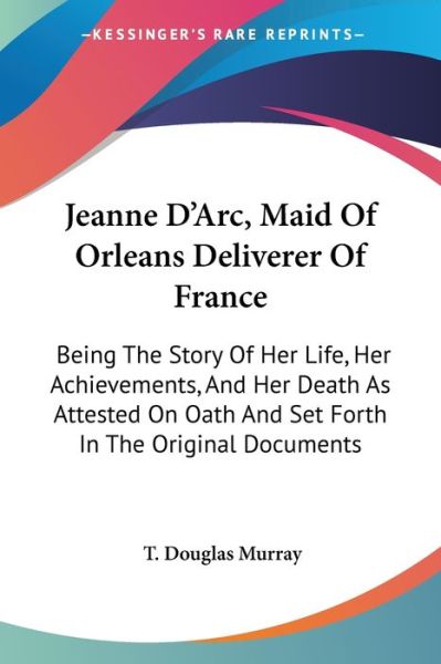 Cover for T Douglas Murray · Jeanne D'arc, Maid of Orleans Deliverer of France: Being the Story of Her Life, Her Achievements, and Her Death As Attested on Oath and Set Forth in T (Paperback Book) (2006)