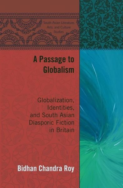 Cover for Bidhan Chandra Roy · A Passage to Globalism: Globalization, Identities, and South Asian Diasporic Fiction in Britain - South Asian Literature, Arts, and Culture Studies (Hardcover Book) [New edition] (2013)