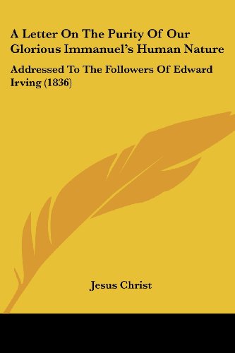 A Letter on the Purity of Our Glorious Immanuel's Human Nature: Addressed to the Followers of Edward Irving (1836) - Jesus Christ - Books - Kessinger Publishing, LLC - 9781436736268 - June 29, 2008