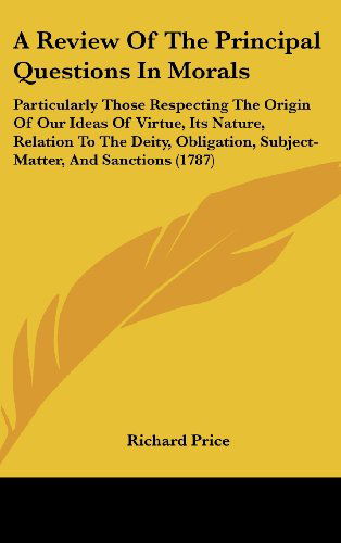 Cover for Richard Price · A Review of the Principal Questions in Morals: Particularly Those Respecting the Origin of Our Ideas of Virtue, Its Nature, Relation to the Deity, Obligation, Subject-matter, and Sanctions (1787) (Hardcover Book) (2008)