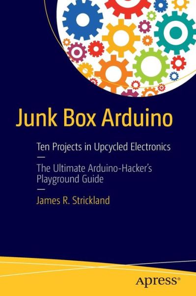 Cover for James R. Strickland · Junk Box Arduino: Ten Projects in Upcycled Electronics (Paperback Book) [1st edition] (2016)