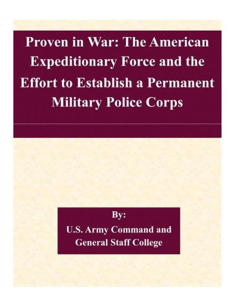 Cover for U S Army Command and General Staff Coll · Proven in War: the American Expeditionary Force and the Effort to Establish a Permanent Military Police Corps (Pocketbok) (2015)