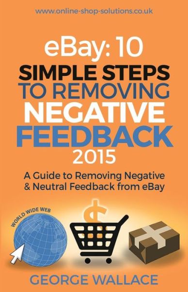 Cover for George Wallace · Ebay: 10 Simple Steps to Removing Negative Feedback 2015: a Guide to Removing Negative &amp; Neutral Feedback from Ebay (Paperback Book) (2015)