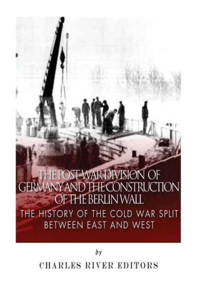 Cover for Charles River Editors · The Post-war Division of Germany and the Construction of the Berlin Wall: the History of the Cold War Split Between East and West (Pocketbok) (2015)