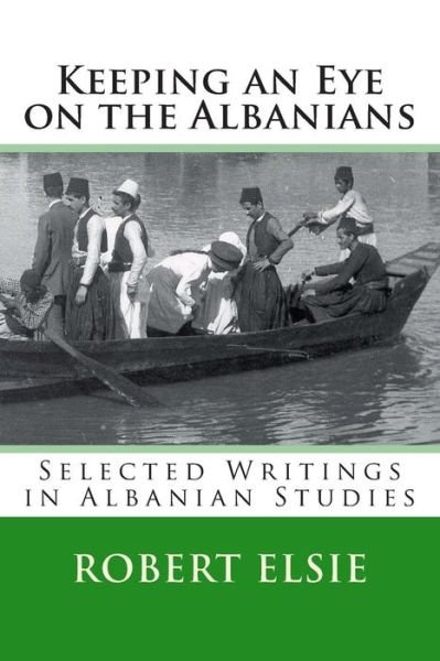 Keeping an Eye on the Albanians: Selected Writings in the Field of Albanian Studies - Robert Elsie - Boeken - Createspace - 9781514157268 - 31 mei 2015