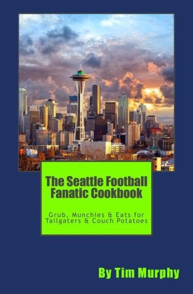 Cover for Tim Murphy · The Seattle Football Fanatic Cookbook: Grub, Munchies &amp; Eats for Tailgaters and Couch Potatoes (Paperback Book) (2015)