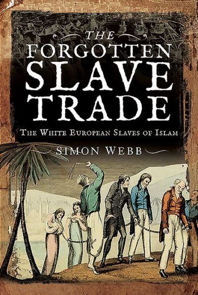 Cover for Simon Webb · The Forgotten Slave Trade: The White European Slaves of Islam (Hardcover Book) (2020)