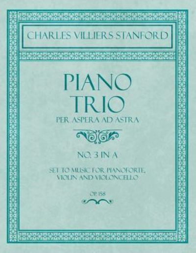 Cover for Charles Villiers Stanford · Piano Trio - Per Aspera ad Astra - No.3 in A - Set to Music for Pianoforte, Violin and Violoncello - Op. 158 (Paperback Book) (2018)