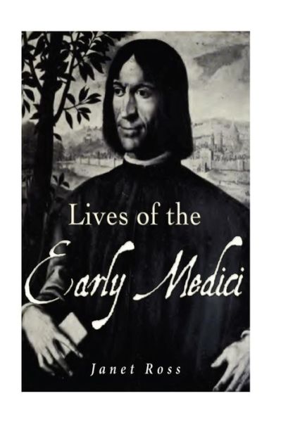 Lives of the Early Medici - Janet Ross - Kirjat - Createspace Independent Publishing Platf - 9781536825268 - maanantai 1. elokuuta 2016