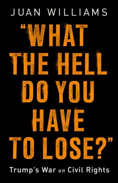 Cover for Juan Williams · What the Hell Do You Have to Lose?: Trump's War on Civil Rights (Hardcover Book) (2018)