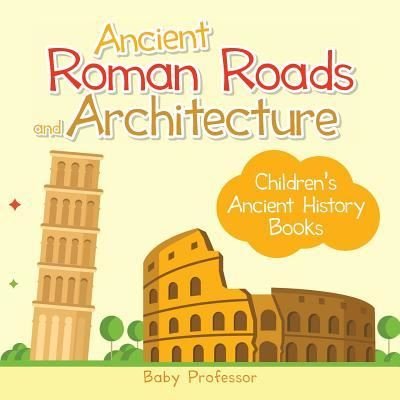 Cover for Baby Professor · Ancient Roman Roads and Architecture-Children's Ancient History Books (Paperback Book) (2017)
