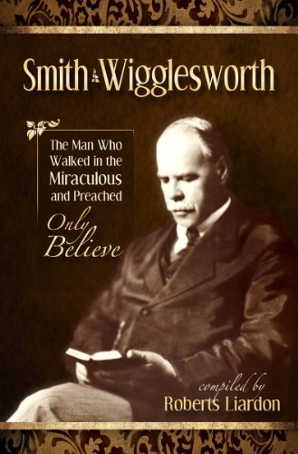 Cover for Smith Wigglesworth · Smith Wigglesworth: the Man Who Walked in the Miraculous and Preached Only Believe (Paperback Book) (2012)