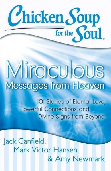 Cover for Jack Canfield · Chicken Soup for the Soul: Miraculous Messages from Heaven: 101 Stories of Eternal Love, Powerful Connections, and Divine Signs from Beyond (Paperback Bog) (2013)
