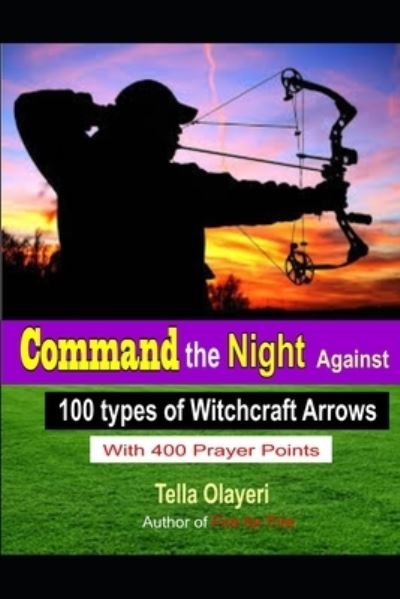 Command the Night Against 100 Types of Witchcraft Arrows - Tella Olayeri - Livres - Createspace Independent Publishing Platf - 9781725931268 - 20 août 2018