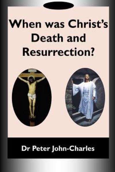 Cover for Dr Peter John-Charles · When Was Christ's Death and Resurrection? (Paperback Book) (2018)