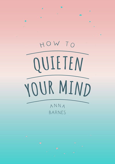 Cover for Anna Barnes · How to Quieten Your Mind: Tips, Quotes and Activities to Help You Find Calm (Paperback Book) (2018)