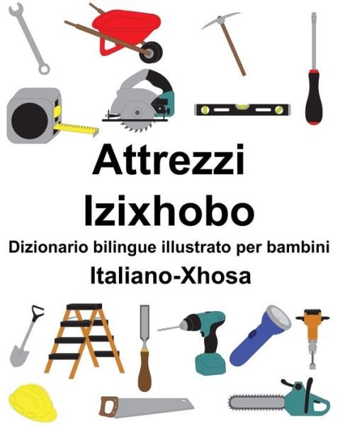 Cover for Richard Carlson Jr · Italiano-Xhosa Attrezzi / Izixhobo Dizionario bilingue illustrato per bambini (Paperback Book) (2019)