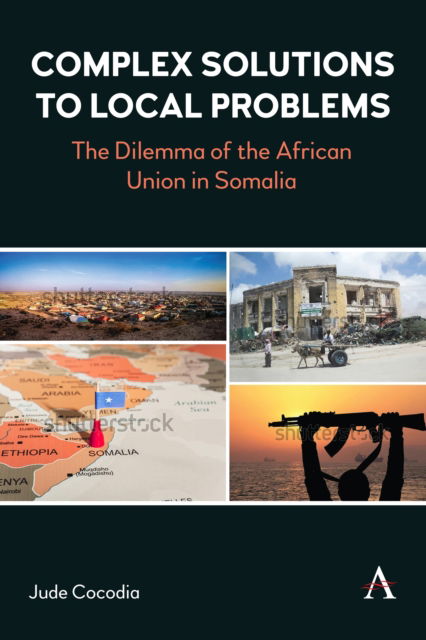 Jude Cocodia · Complex Solutions to Local Problems: Constructed Narratives and External Intervention in Somalia’s Crisis - Anthem Studies in Peace, Conflict and Development (Paperback Book) (2024)