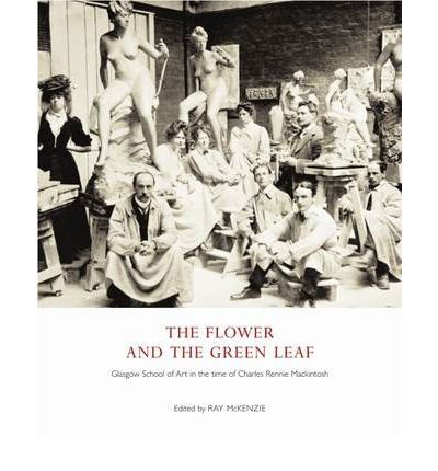 The Flower and the Green Leaf: Glasgow School of Art in the Time of Charles Rennie Mackintosh - Alison Brown - Books - Luath Press Ltd - 9781906817268 - November 1, 2009