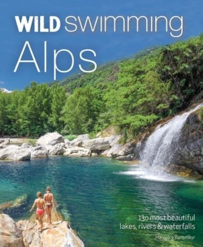 Cover for Hansjorg Ransmayr · Wild Swimming Alps: 130 lakes, rivers and waterfalls in Austria, Germany, Switzerland, Italy and Slovenia - Wild Swimming (Paperback Book) (2022)