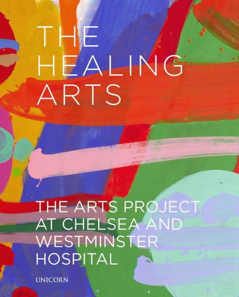 The Healing Arts: The Arts Project at Chelsea and Westminster Hospital - J. Scott - Books - Unicorn Publishing Group - 9781912690268 - May 1, 2019