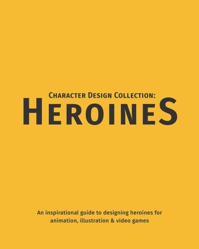 Cover for Character Design Collection: Heroines: An inspirational guide to designing heroines for animation, illustration &amp; video games - Character Design Collection (Paperback Book) (2021)