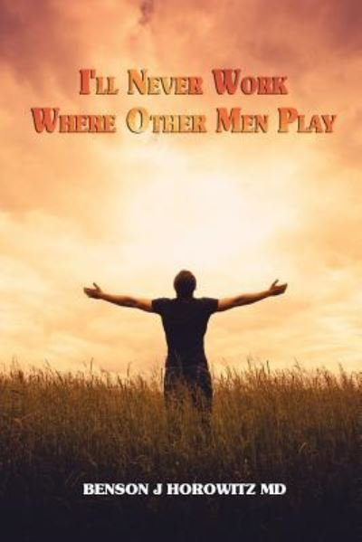 Cover for Benson J Horowitz Md · I'll Never Work Where Other Men Play (Pocketbok) (2016)