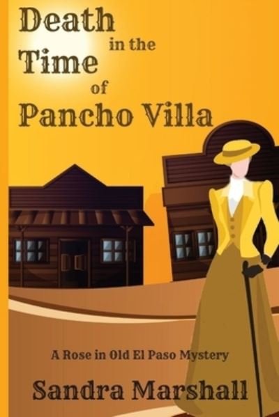 Death in the Time of Pancho Villa: A Rose in Old El Paso Mystery - A Rose in Old El Paso Mystery - Sandra Marshall - Books - Historia - 9781947915268 - August 25, 2020