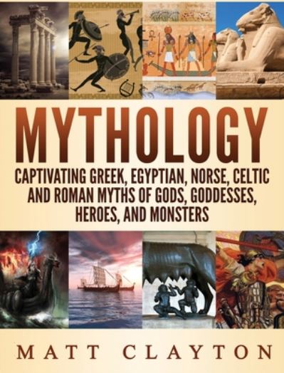 Cover for Matt Clayton · Mythology: Captivating Greek, Egyptian, Norse Celtic and Roman Myths of Gods, Goddesses, Heroes, and Monsters (Hardcover Book) (2020)