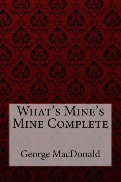 What's Mine's Mine Complete George MacDonald - George MacDonald - Książki - CreateSpace Independent Publishing Platf - 9781985283268 - 11 lutego 2018