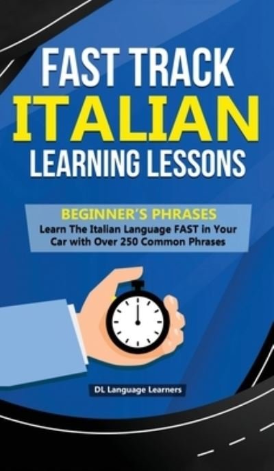 Cover for DL Language Learners · Fast Track Italian Learning Lessons - Beginner's Phrases: Learn The Italian Language FAST in Your Car with over 250 Phrases and Sayings (Inbunden Bok) (2020)