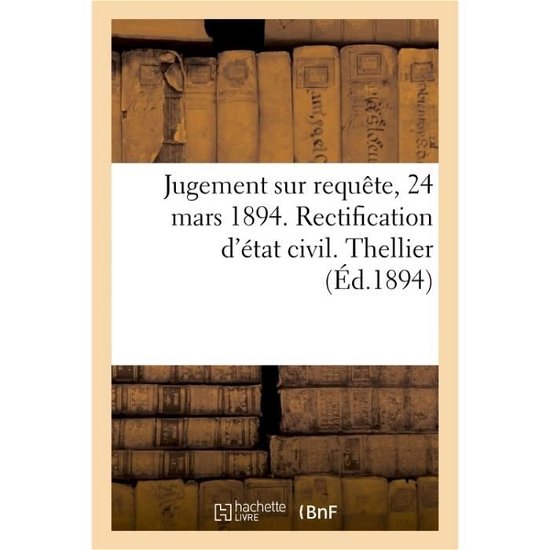 Jugement Sur Requete, 24 Mars 1894. Rectification d'Etat Civil. Thellier - France - Books - Hachette Livre - Bnf - 9782013004268 - February 1, 2017
