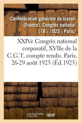 Cover for Confédération Générale Du Travail · Xxive Congres National Corporatif, Xviie de la C.G.T, Compte Rendu Des Debats (Paperback Book) (2018)