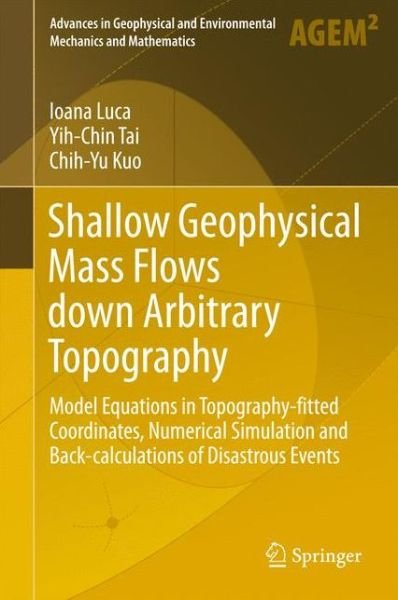 Cover for Ioana Luca · Shallow Geophysical Mass Flows down Arbitrary Topography: Model Equations in Topography-fitted Coordinates, Numerical Simulation and Back-calculations of Disastrous Events - Advances in Geophysical and Environmental Mechanics and Mathematics (Gebundenes Buch) [1st ed. 2016 edition] (2016)