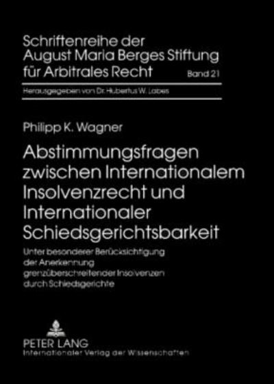 Cover for Philipp Wagner · Abstimmungsfragen Zwischen Internationalem Insolvenzrecht Und Internationaler Schiedsgerichtsbarkeit: Unter Besonderer Beruecksichtigung Der Anerkennung Grenzueberschreitender Insolvenzen Durch Schiedsgerichte - Schriftenreihe Der August Maria Berges Stif (Hardcover Book) [German edition] (2008)