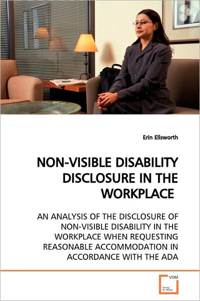 Cover for Erin Ellsworth · Non-visible Disability Disclosure in the Workplace: an Analysis of the Disclosure of Non-visible Disability in the Workplace when Requesting Reasonable Accommodation in Accordance with the Ada (Paperback Book) (2009)