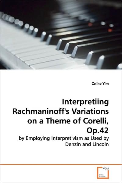 Cover for Celine J. Yim · Interpreting Rachmaninoff's Variations on a Theme of Corelli, Opus 42: by Employing Interpretivism As Used by Denzin and Lincoln (Paperback Book) (2009)