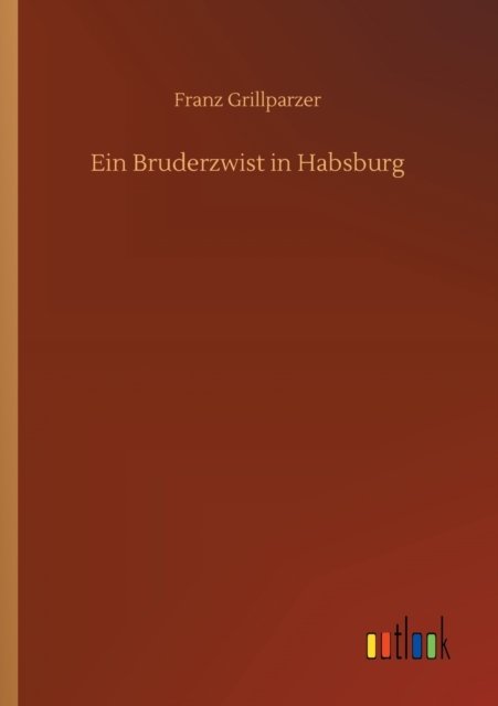 Ein Bruderzwist in Habsburg - Franz Grillparzer - Livres - Outlook Verlag - 9783752304268 - 16 juillet 2020