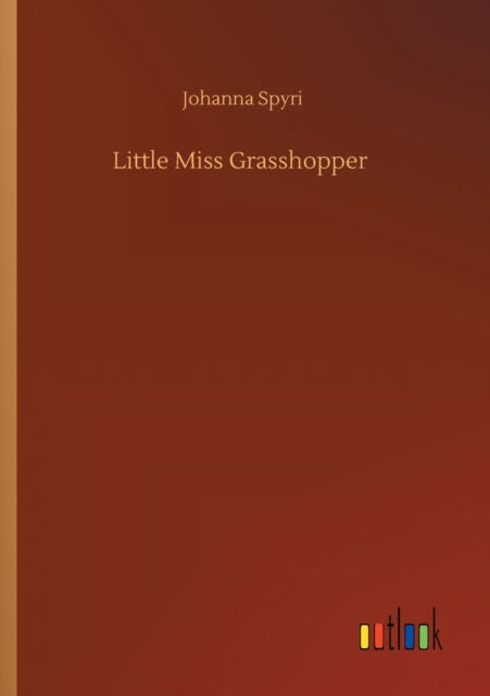 Little Miss Grasshopper - Johanna Spyri - Livres - Outlook Verlag - 9783752432268 - 14 août 2020