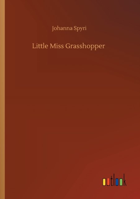 Little Miss Grasshopper - Johanna Spyri - Books - Outlook Verlag - 9783752432268 - August 14, 2020
