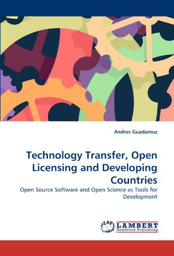 Technology Transfer, Open Licensing and Developing Countries: Open Source Software and Open Science As Tools for Development - Andres Guadamuz - Bøger - LAP LAMBERT Academic Publishing - 9783838378268 - 23. juni 2010