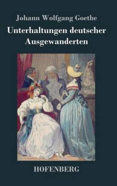 Unterhaltungen Deutscher Ausgewanderten - Johann Wolfgang Goethe - Books - Hofenberg - 9783843033268 - September 14, 2016