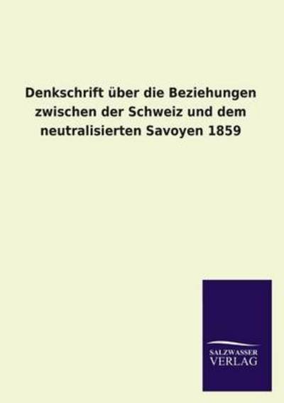 Cover for Ohne Autor · Denkschrift Über Die Beziehungen Zwischen Der Schweiz Und Dem Neutralisierten Savoyen 1859 (Paperback Book) [German edition] (2013)