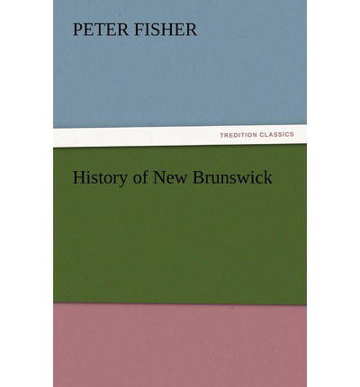 History of New Brunswick - Peter Fisher - Books - TREDITION CLASSICS - 9783847217268 - December 13, 2012