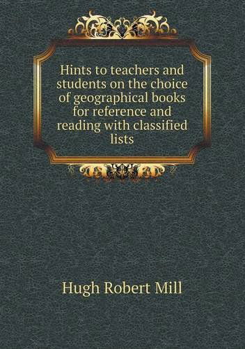 Cover for Hugh Robert Mill · Hints to Teachers and Students on the Choice of Geographical Books for Reference and Reading with Classified Lists (Paperback Book) (2013)