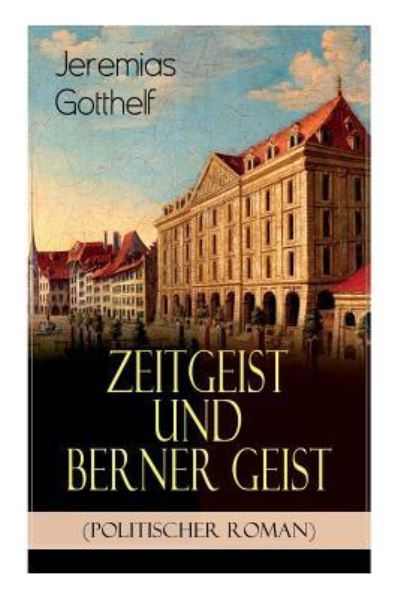 Zeitgeist und Berner Geist (Politischer Roman) - Jeremias Gotthelf - Kirjat - E-Artnow - 9788027319268 - torstai 5. huhtikuuta 2018