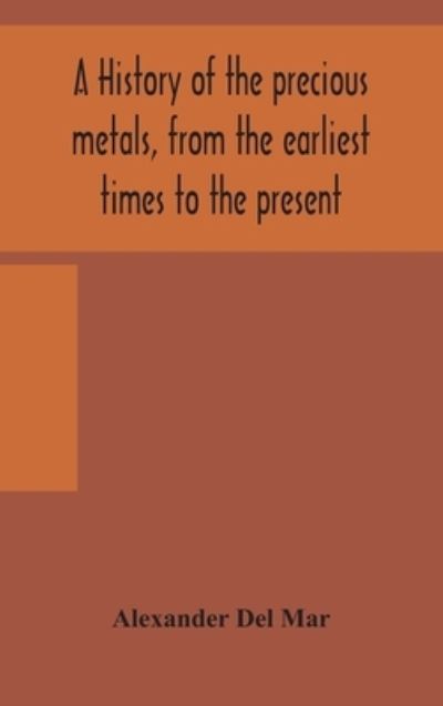 Cover for Alexander Del Mar · A history of the precious metals, from the earliest times to the present (Gebundenes Buch) (2020)